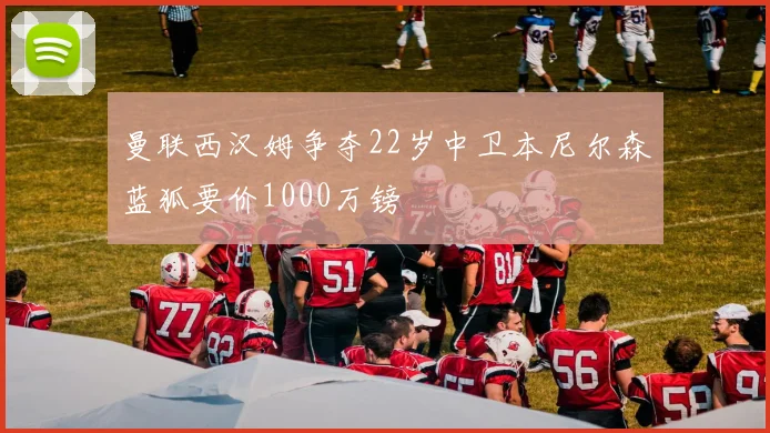曼联西汉姆争夺22岁中卫本尼尔森蓝狐要价1000万镑