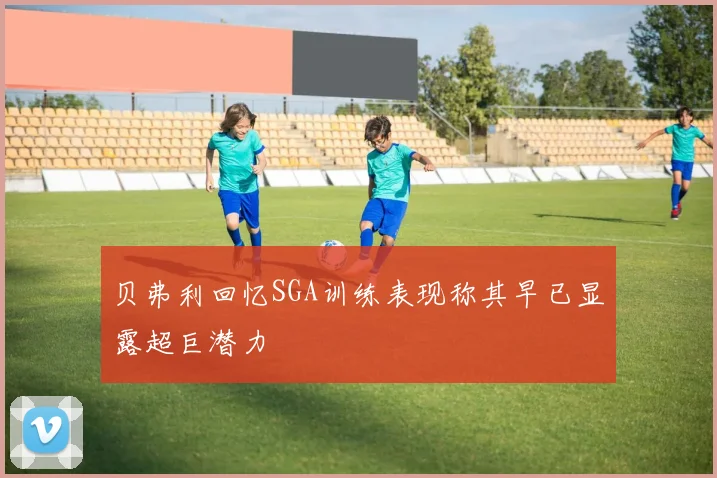 贝弗利回忆SGA训练表现称其早已显露超巨潜力