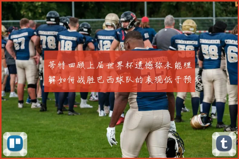蒂特回顾上届世界杯遗憾称未能理解如何战胜巴西球队的表现低于预期